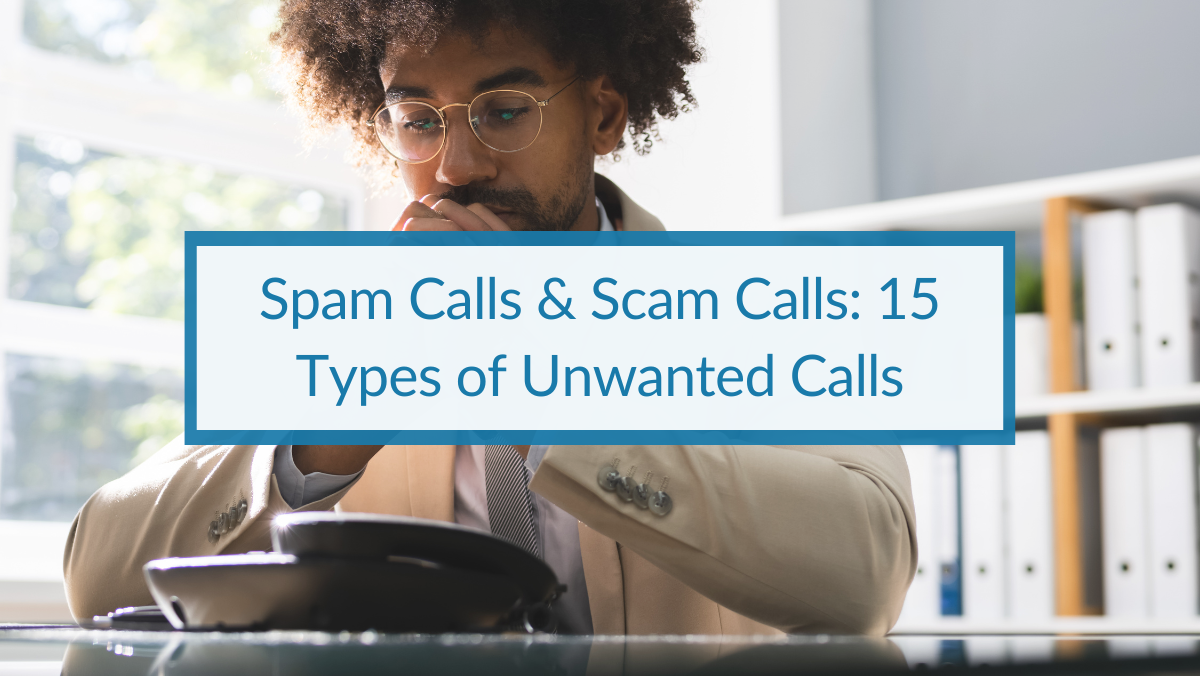 Spam Calls & Scam Calls 15 Types of Unwanted Calls.