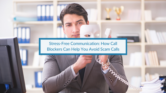 Stress-Free Communication How Call Blockers Can Help You Avoid Scam Calls